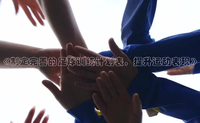 yy易游体育官网天键股份《制定完善的足球训练计划表，提升运动表现》