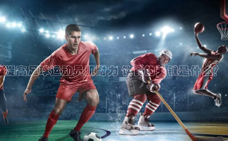 YY易游体育网址百度手机输入法提高足球运动员肌耐力 饮食的关键是什么？