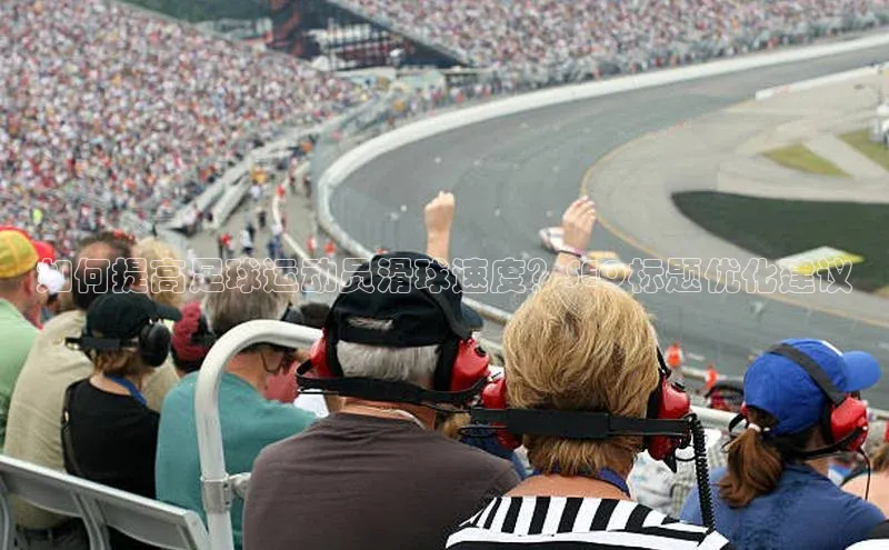 米乐m6易游百度游戏如何提高足球运动员滑球速度？SEO标题优化建议