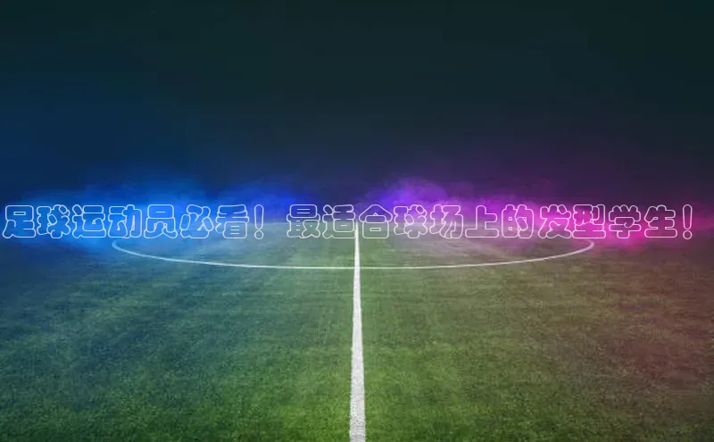 米乐·M6官网百度网盘企业版足球运动员必看！最适合球场上的发型学生！