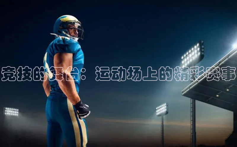 yy易游游戏官网入口百度信誉竞技的舞台：运动场上的精彩赛事