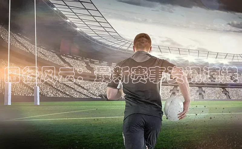 yy易游体育官网百度社团赞助平台田径风云：最新赛事资讯速递