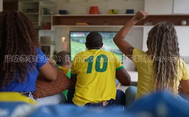 运动赛事全视角：打造你的专属运动赛事助手app应用