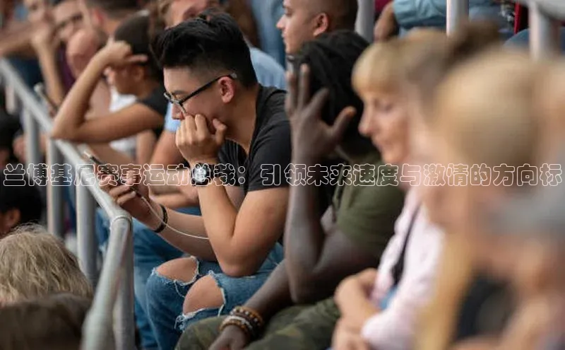 兰博基尼赛事运动总裁：引领未来速度与激情的方向标