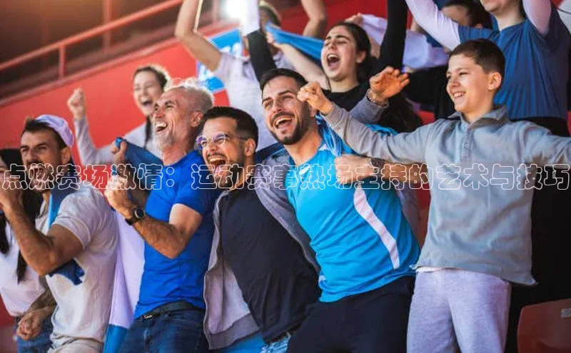 点燃赛场激情：运动赛事热场主持的艺术与技巧