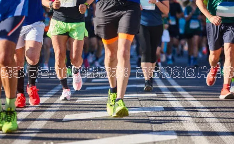 赛事与运动的光影魔术：高清特效图片集锦