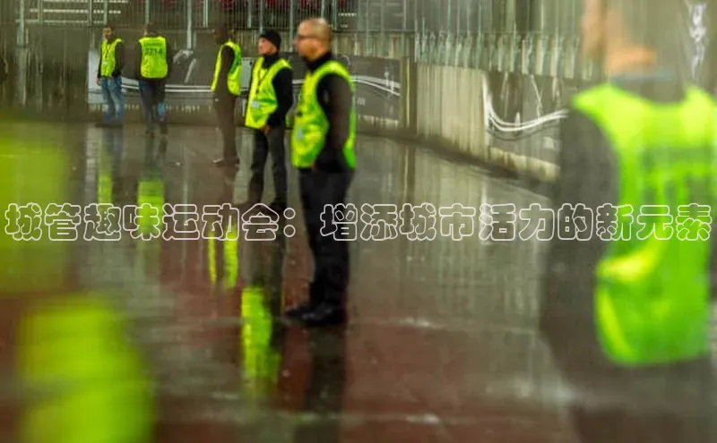 城管趣味运动会：增添城市活力的新元素