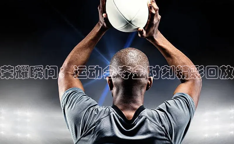 荣耀瞬间：运动会夺金时刻精彩回放