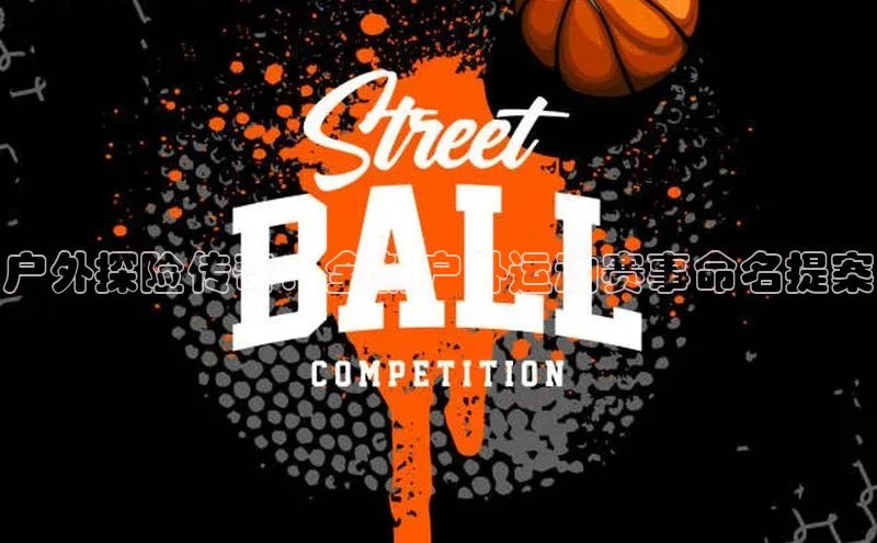 户外探险传奇：全新户外运动赛事命名提案