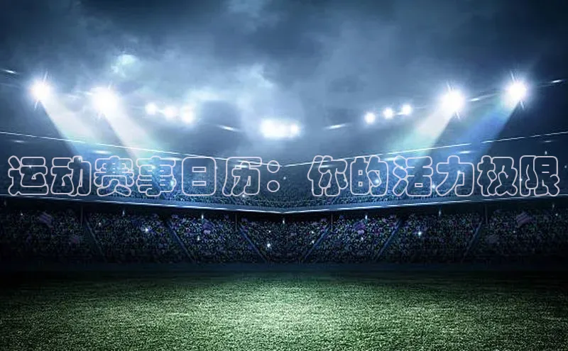 运动赛事日历：你的活力极限