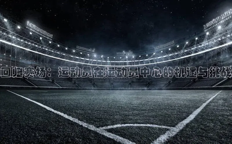 回归赛场：运动员在运动员中心的机遇与挑战