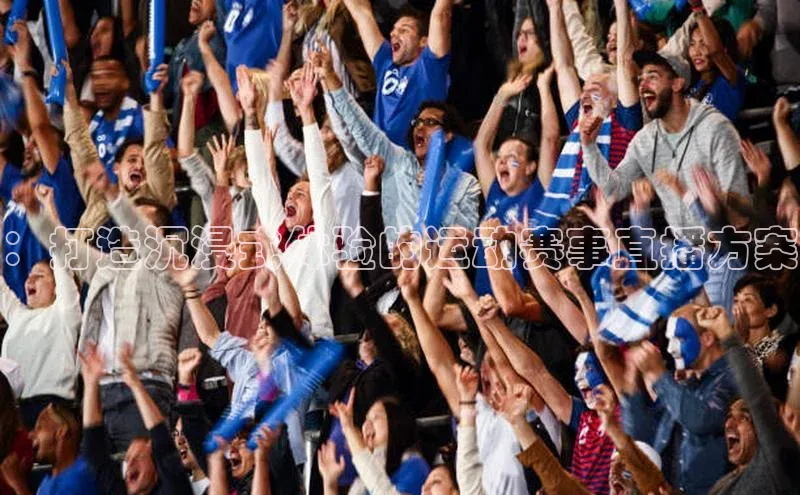 ：打造沉浸式体验的运动赛事直播方案