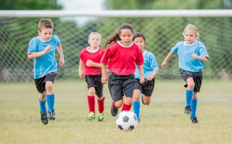 瓯海龙舟运动基地：见证历史与现代的融合之巅——2023年度赛事回顾与展望