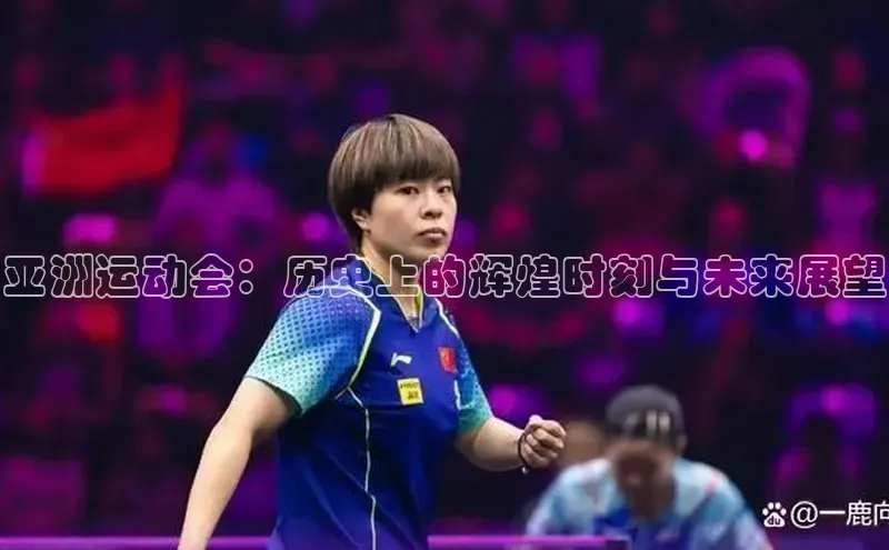 亚洲运动会：历史上的辉煌时刻与未来展望
