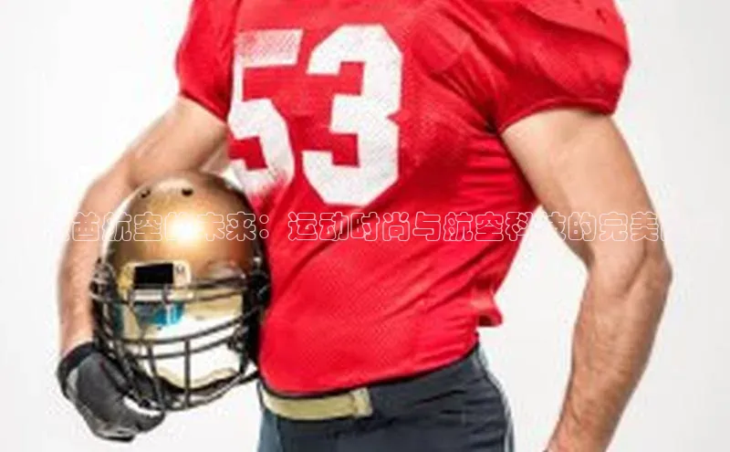 阿联酋航空的未来：运动时尚与航空科技的完美融合