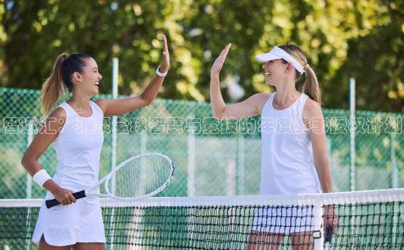 智运汇：汇聚全球智慧与竞技的年度赛事授权计划