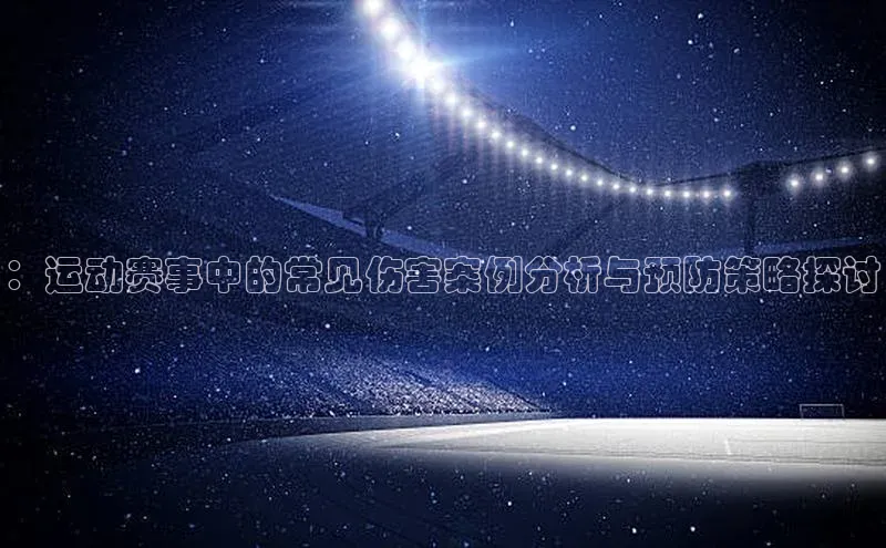 ：运动赛事中的常见伤害案例分析与预防策略探讨