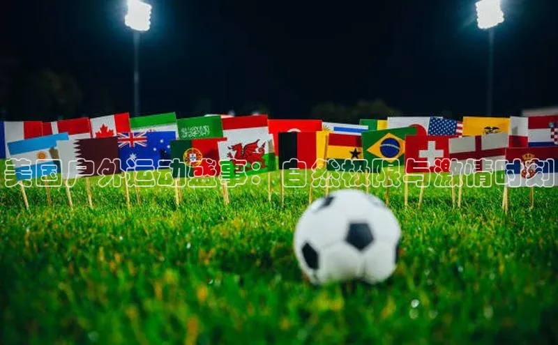 美国户外运动盛事：自然极限与激情时刻