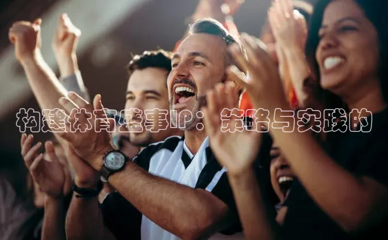 构建体育盛事IP：策略与实践的