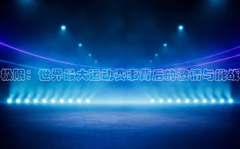 极限：世界最大运动赛事背后的激情与挑战