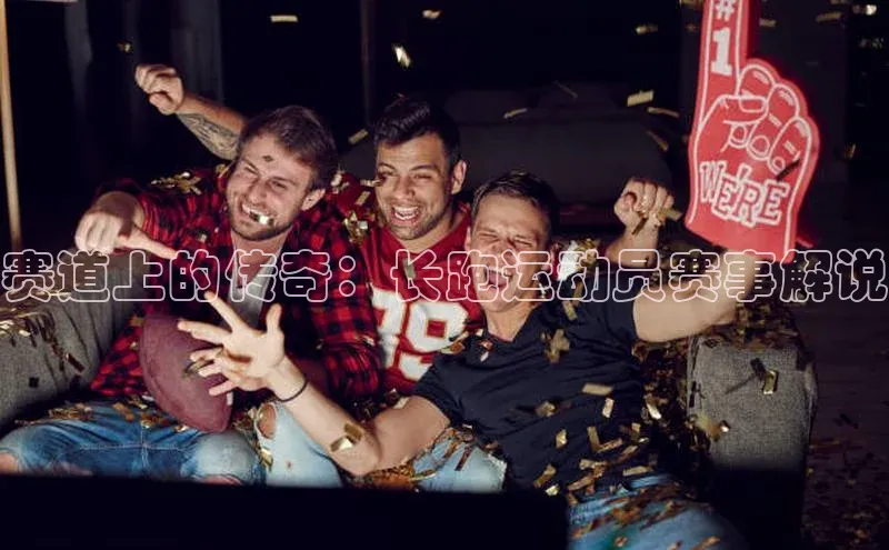 赛道上的传奇：长跑运动员赛事解说