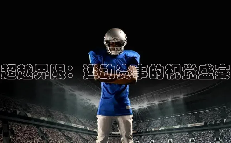 超越界限：运动赛事的视觉盛宴