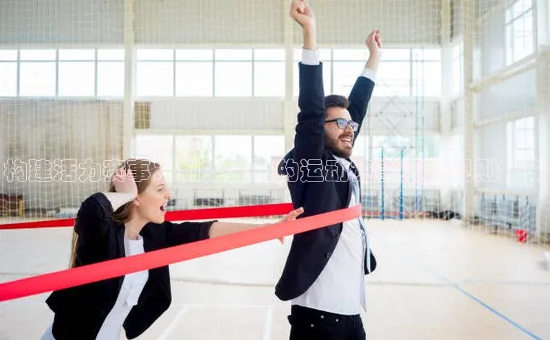 构建活力赛事：制定全面的运动赛事活动规则指南