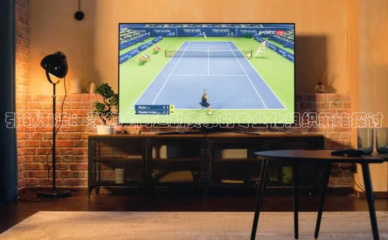 引领潮流：聚焦定向运动赛事的专业化组织策略探讨