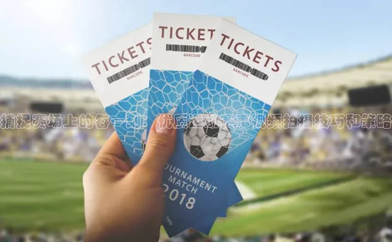 捕捉赛场上的每一刻：优质运动赛事视频拍摄技巧和策略