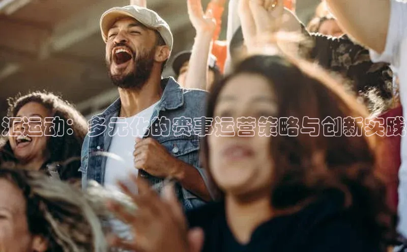 汇运动：多元化的赛事运营策略与创新实践