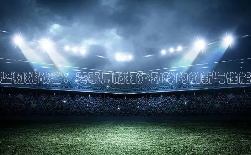 坚韧挑战者：赛事用耐打运动球的创新与性能