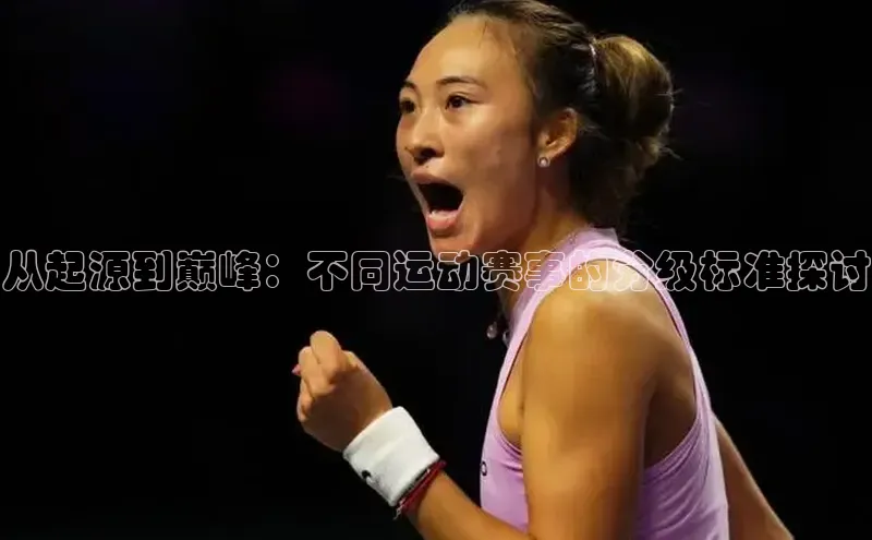 从起源到巅峰：不同运动赛事的分级标准探讨