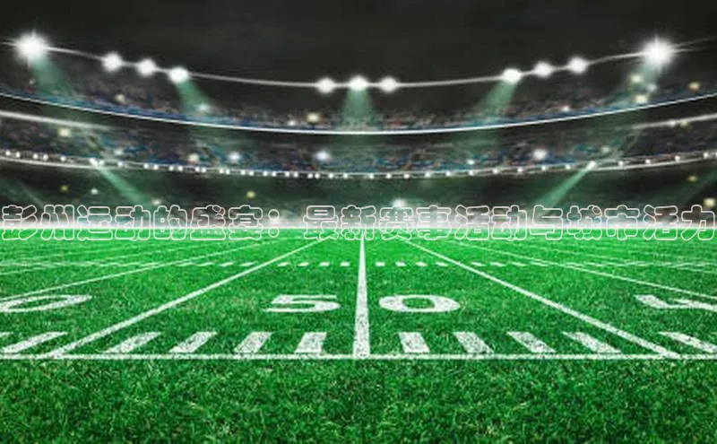 彭州运动的盛宴：最新赛事活动与城市活力