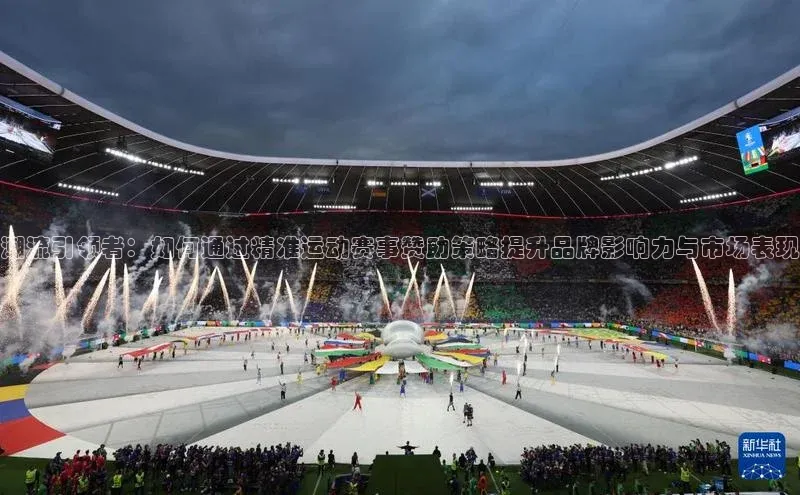 潮流引领者：如何通过精准运动赛事赞助策略提升品牌影响力与市场表现