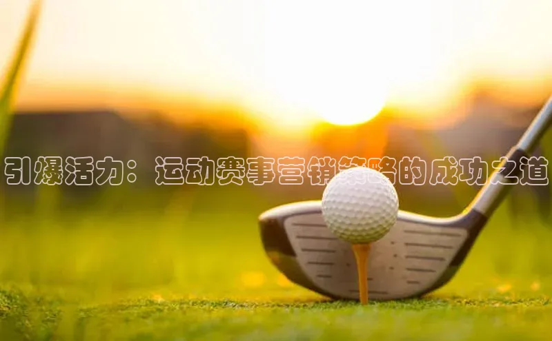 引爆活力：运动赛事营销策略的成功之道