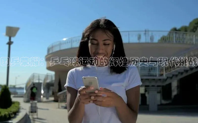 国乒荣耀：乒乓球运动的辉煌历史与现代挑战