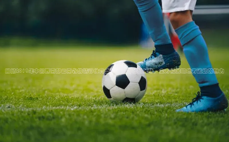 回顾2018年中国西南部云南省的精彩体育盛事：从田径到足球，全方位展现地方运动的魅力