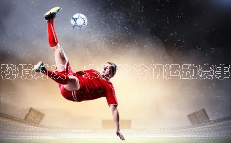 秘境对决：未知的冷门运动赛事
