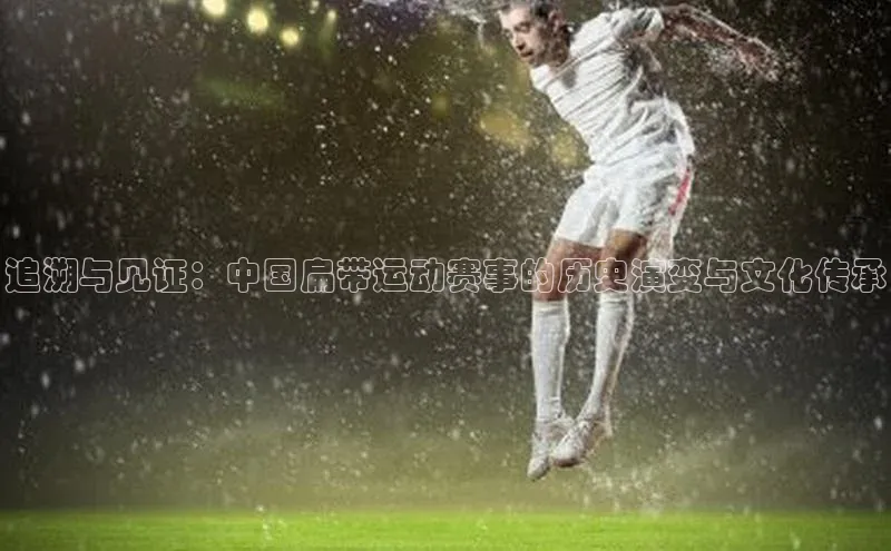 追溯与见证：中国扁带运动赛事的历史演变与文化传承