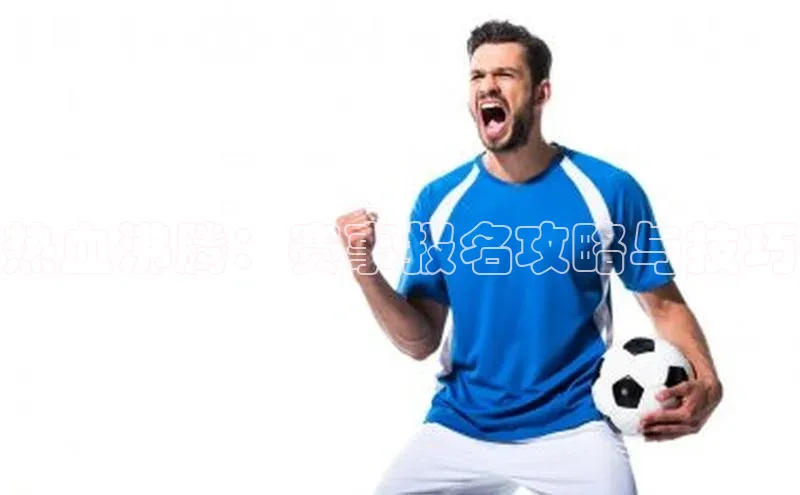 热血沸腾：赛事报名攻略与技巧