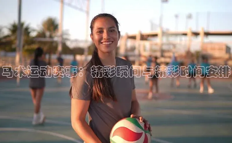 马术运动赛事：精彩瞬间与精彩时间安排