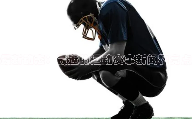最新动态：最近的运动赛事新闻和亮点