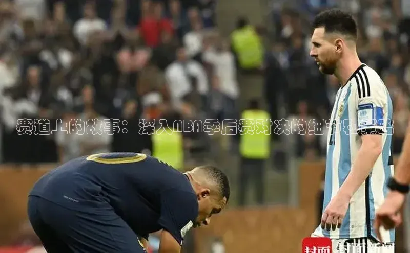 赛道上的故事：深入NBA季后赛对决的细节和策略