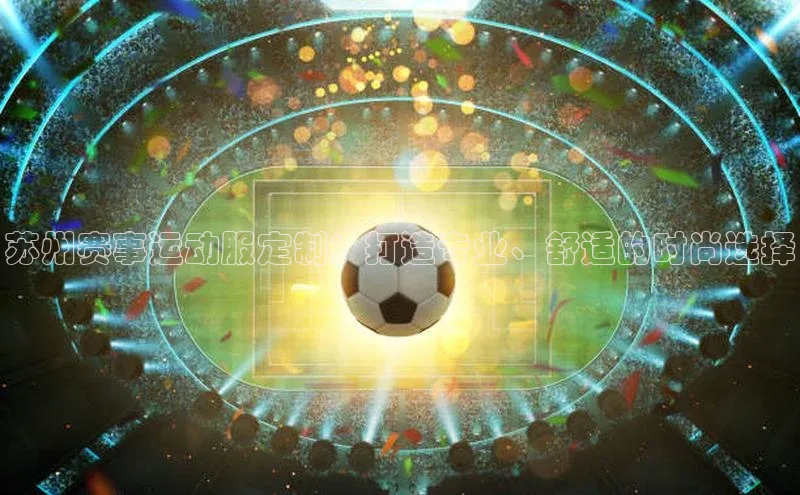 苏州赛事运动服定制：打造专业、舒适的时尚选择