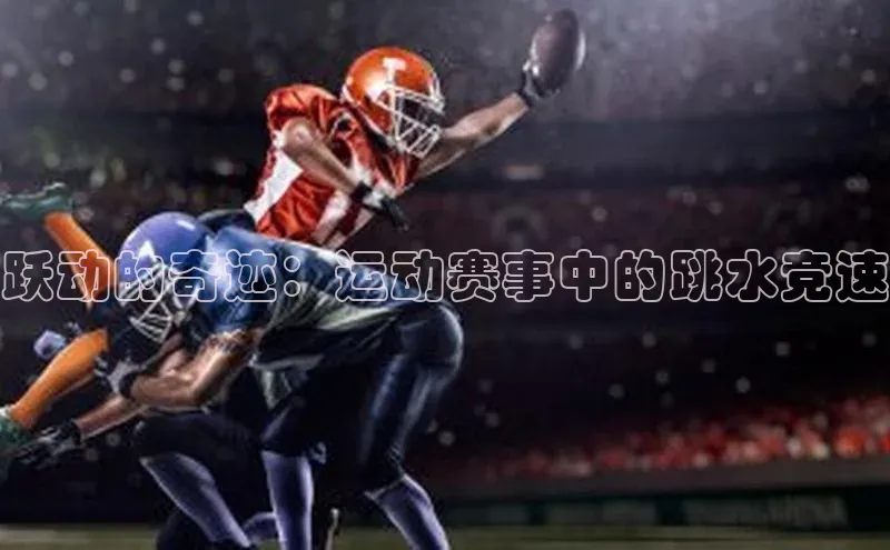 跃动的奇迹：运动赛事中的跳水竞速